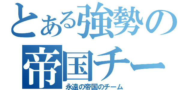 とある強勢の帝国チーム（永遠の帝国のチーム）