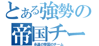 とある強勢の帝国チーム（永遠の帝国のチーム）