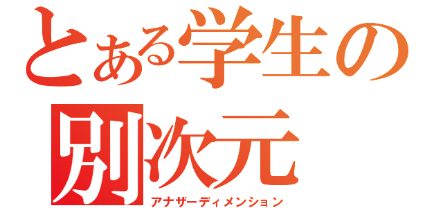 とある学生の別次元（アナザーディメンション）