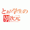 とある学生の別次元（アナザーディメンション）