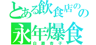 とある飲食店のの永年爆食（白藤杏子）