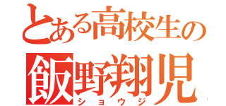 とある高校生の飯野翔児（ショウジ）