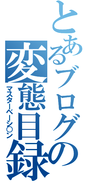 とあるブログの変態目録（マスターベーシ○ン）