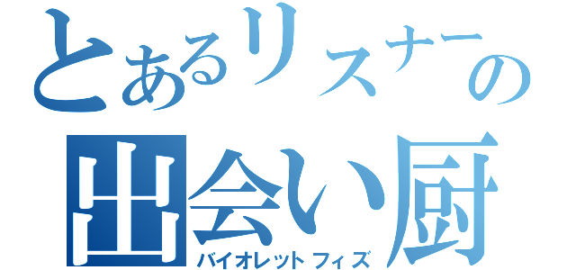 とあるリスナーの出会い厨（バイオレットフィズ）