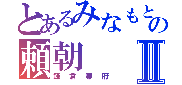 とあるみなもとの頼朝Ⅱ（鎌倉幕府）