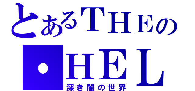 とあるＴＨＥの・ＨＥＬＬ（深き闇の世界）