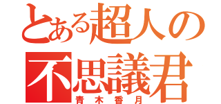 とある超人の不思議君（青木香月）