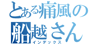 とある痛風の船越さん（インデックス）