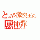 とある激突王の馬神彈（改圖新手＝３＝）