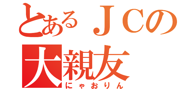 とあるＪＣの大親友（にゃおりん）