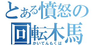 とある憤怒の回転木馬（かいてんもくば）