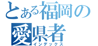 とある福岡の愛県者（インデックス）