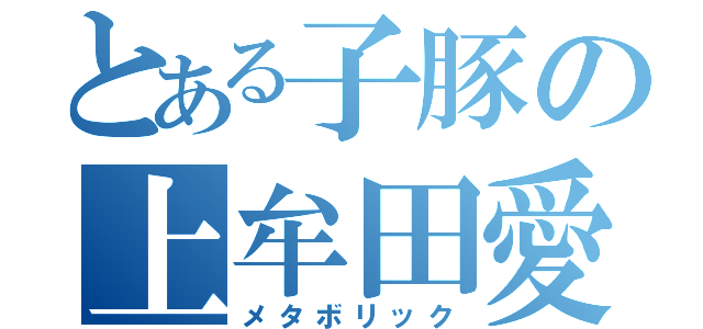 とある子豚の上牟田愛実（メタボリック）