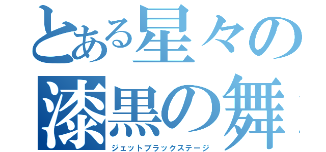 とある星々の漆黒の舞台（ジェットブラックステージ）