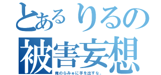 とあるりるの被害妄想（俺のらみゅに手を出すな。）