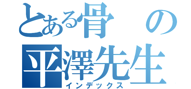 とある骨の平澤先生（インデックス）