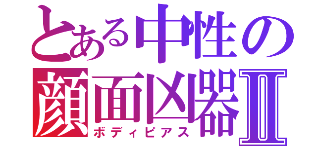 とある中性の顔面凶器Ⅱ（ボディピアス）