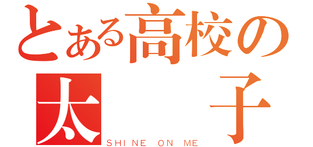 とある高校の太陽黒子（ＳＨＩＮＥ ＯＮ ＭＥ）