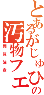 とあるがじゅひいろの汚物フェイス（閲覧注意）