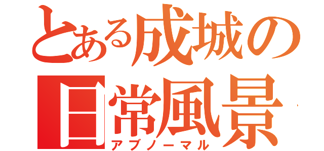 とある成城の日常風景（アブノーマル）