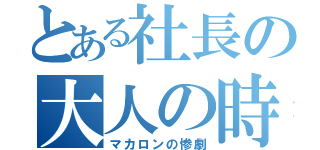 とある社長の大人の時間（マカロンの惨劇）