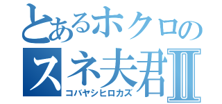 とあるホクロのスネ夫君Ⅱ（コバヤシヒロカズ）