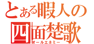 とある暇人の四面楚歌（オールエネミー）