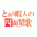 とある暇人の四面楚歌（オールエネミー）