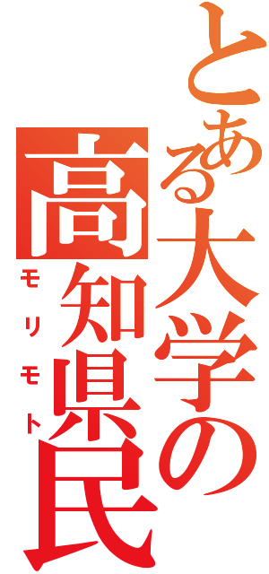 とある大学の高知県民（モリモト）