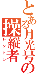 とある月光号の操縦者（レントン）