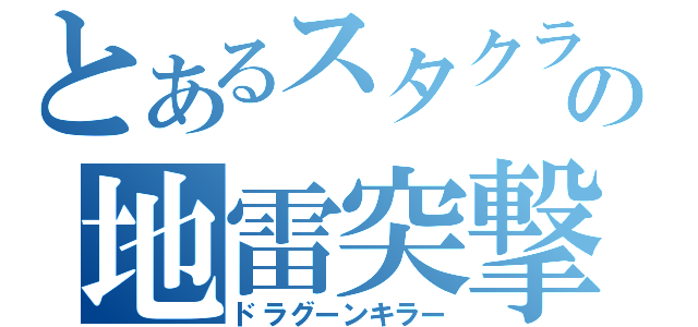 とあるスタクラの地雷突撃（ドラグーンキラー）