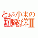 とある小米の頭腦好笨Ⅱ（耶~~我想到了）