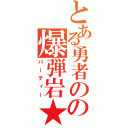 とある勇者のの爆弾岩★（パーティー）