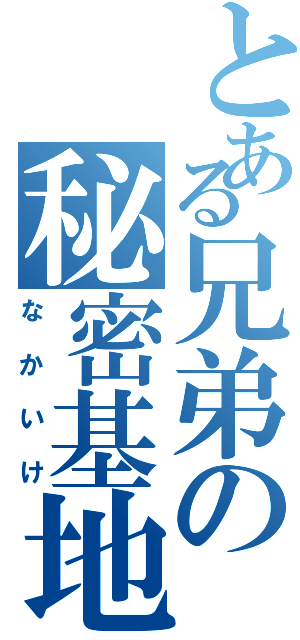 とある兄弟の秘密基地（なかいけ）