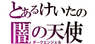 とあるけいたの闇の天使（ダークエンジェル）