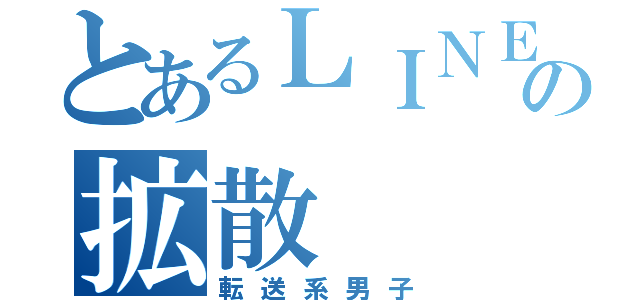 とあるＬＩＮＥの拡散（転送系男子）