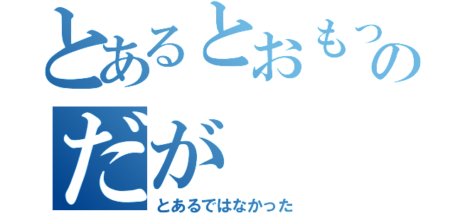 とあるとおもったのだが（とあるではなかった）