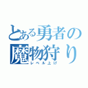 とある勇者の魔物狩り（レベル上げ）