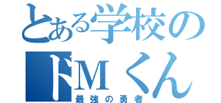 とある学校のドＭくん（最強の勇者）