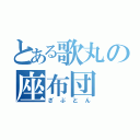 とある歌丸の座布団（ざぶとん）