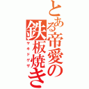 とある帝愛の鉄板焼き（ヤキドゲザ）