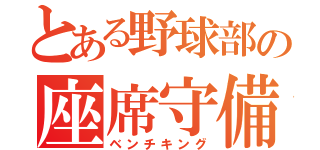 とある野球部の座席守備（ベンチキング）