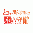 とある野球部の座席守備（ベンチキング）