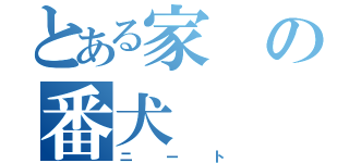 とある家の番犬（ニート）