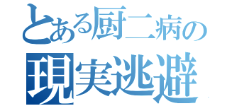 とある厨二病の現実逃避（）