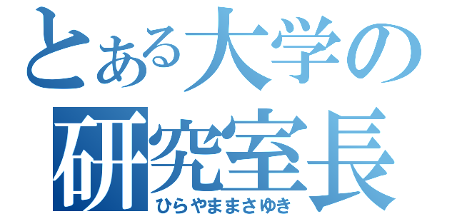 とある大学の研究室長（ひらやままさゆき）