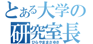 とある大学の研究室長（ひらやままさゆき）