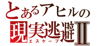 とあるアヒルの現実逃避Ⅱ（エスケープ）