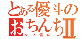 とある優斗のおちんちんⅡ（クソ優斗）