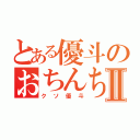 とある優斗のおちんちんⅡ（クソ優斗）